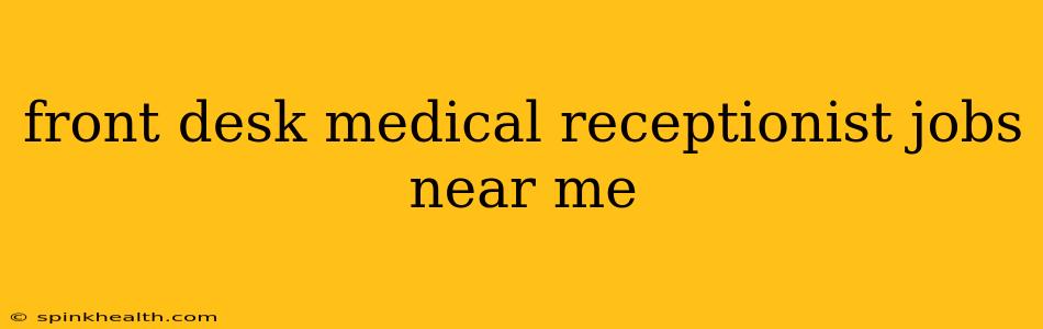 front desk medical receptionist jobs near me