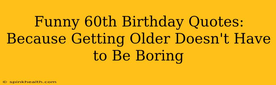Funny 60th Birthday Quotes: Because Getting Older Doesn't Have to Be Boring