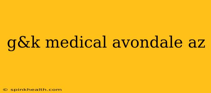g&k medical avondale az