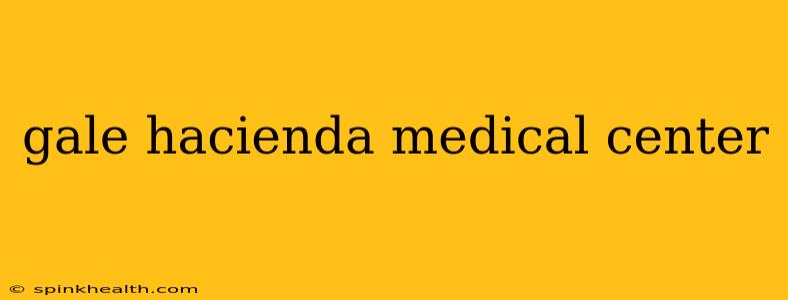 gale hacienda medical center