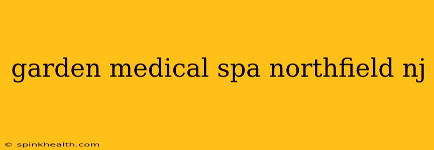 garden medical spa northfield nj