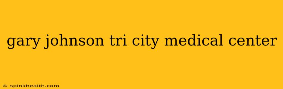 gary johnson tri city medical center