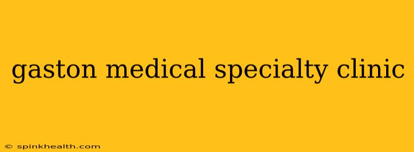gaston medical specialty clinic