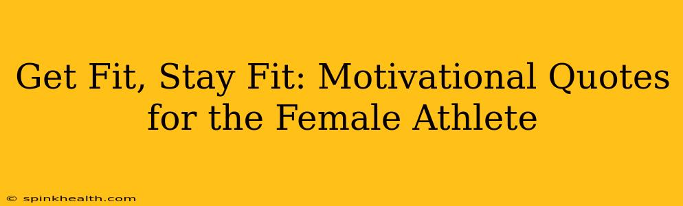 Get Fit, Stay Fit: Motivational Quotes for the Female Athlete