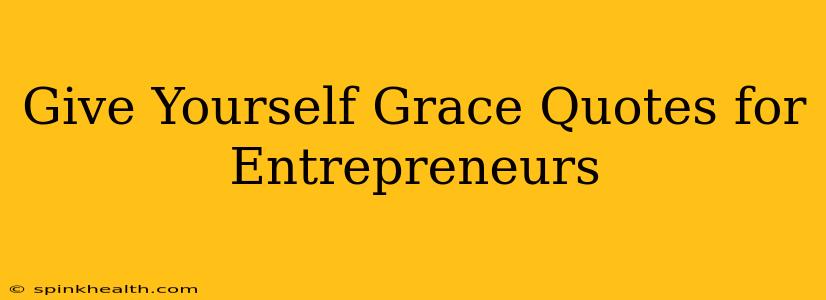 Give Yourself Grace Quotes for Entrepreneurs