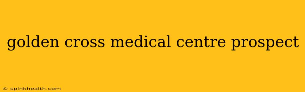 golden cross medical centre prospect