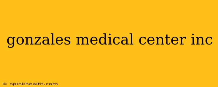 gonzales medical center inc