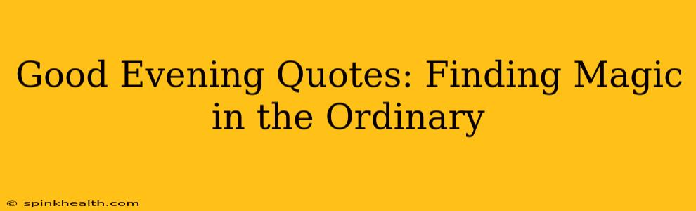 Good Evening Quotes: Finding Magic in the Ordinary