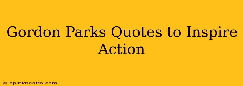 Gordon Parks Quotes to Inspire Action