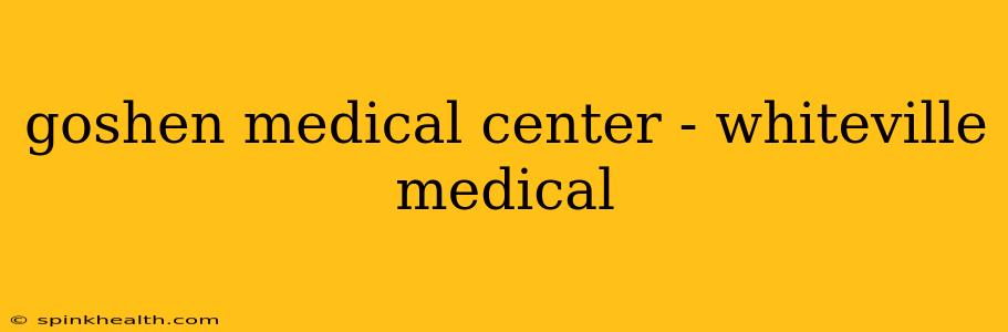 goshen medical center - whiteville medical