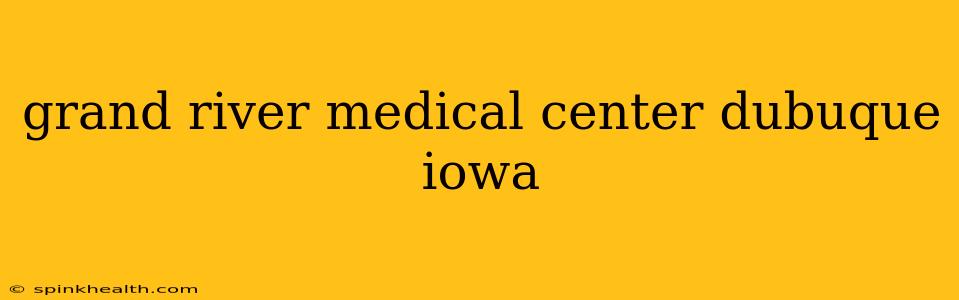 grand river medical center dubuque iowa
