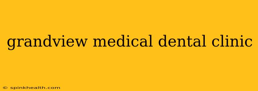 grandview medical dental clinic