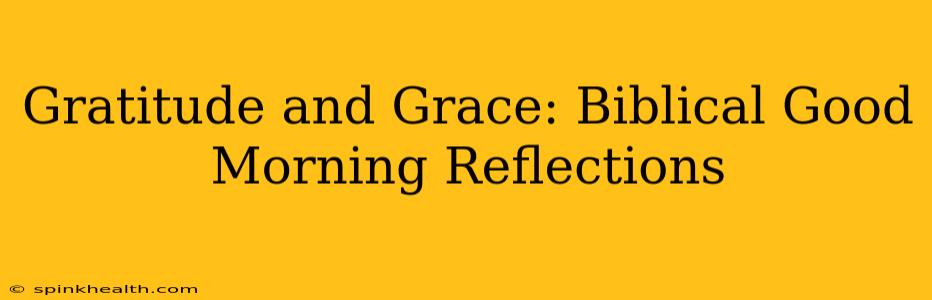 Gratitude and Grace: Biblical Good Morning Reflections