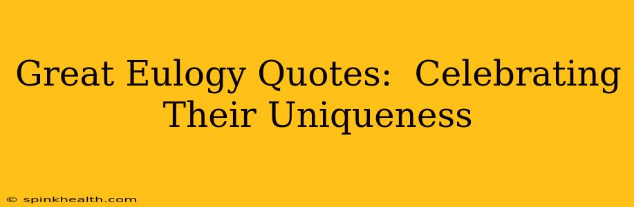 Great Eulogy Quotes:  Celebrating Their Uniqueness