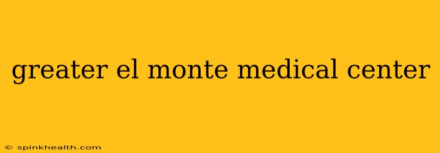 greater el monte medical center