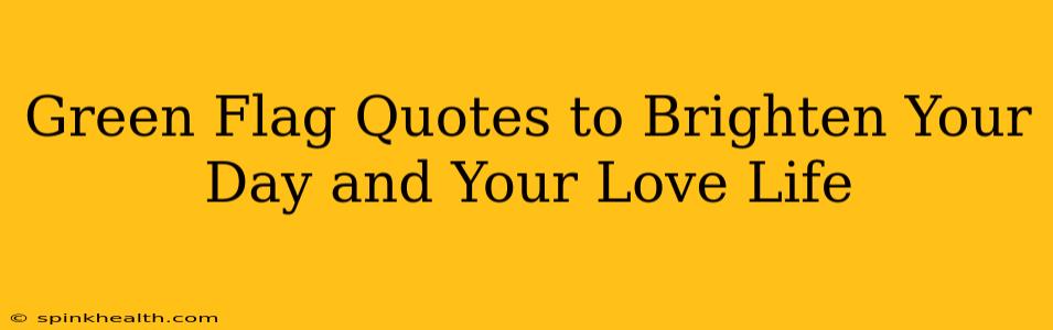 Green Flag Quotes to Brighten Your Day and Your Love Life