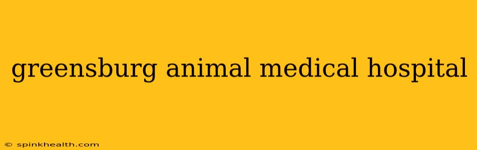 greensburg animal medical hospital