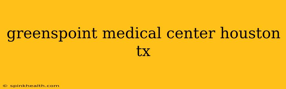 greenspoint medical center houston tx