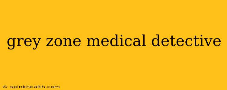 grey zone medical detective