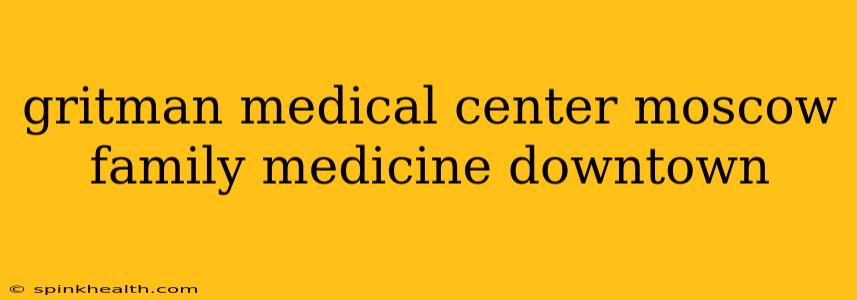 gritman medical center moscow family medicine downtown