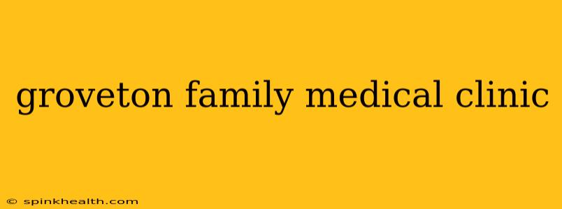 groveton family medical clinic
