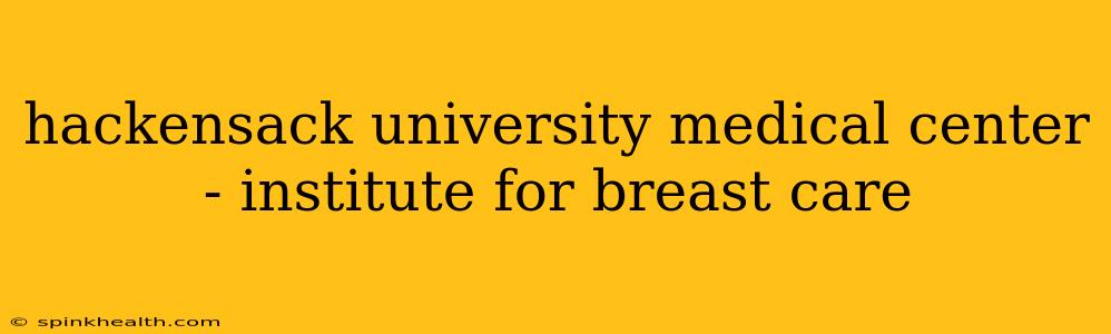 hackensack university medical center - institute for breast care