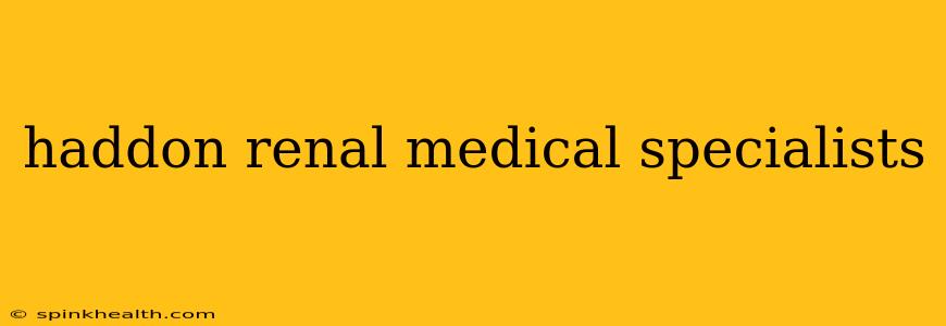 haddon renal medical specialists