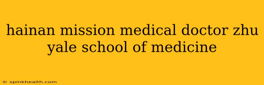 hainan mission medical doctor zhu yale school of medicine