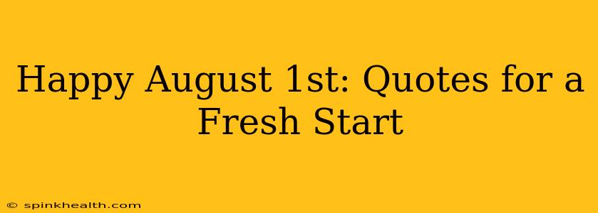 Happy August 1st: Quotes for a Fresh Start