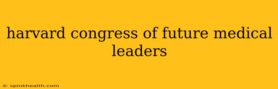 harvard congress of future medical leaders