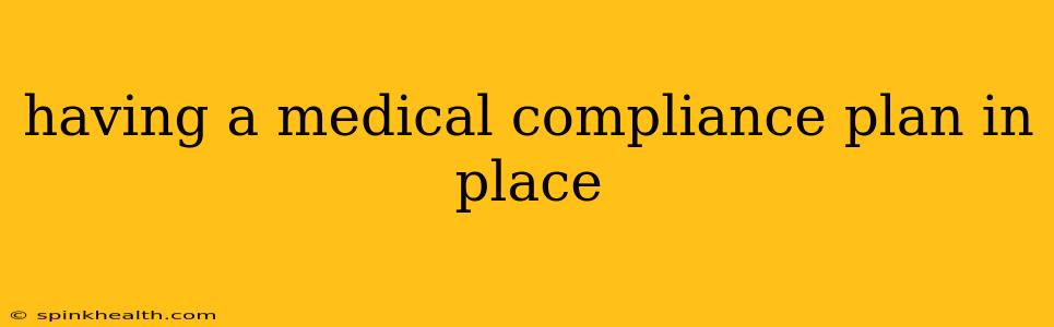 having a medical compliance plan in place