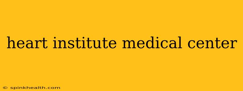 heart institute medical center