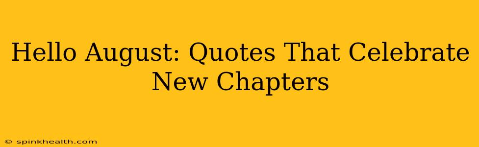 Hello August: Quotes That Celebrate New Chapters