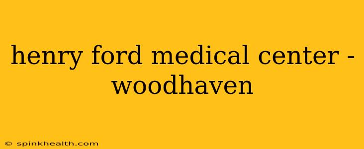 henry ford medical center - woodhaven