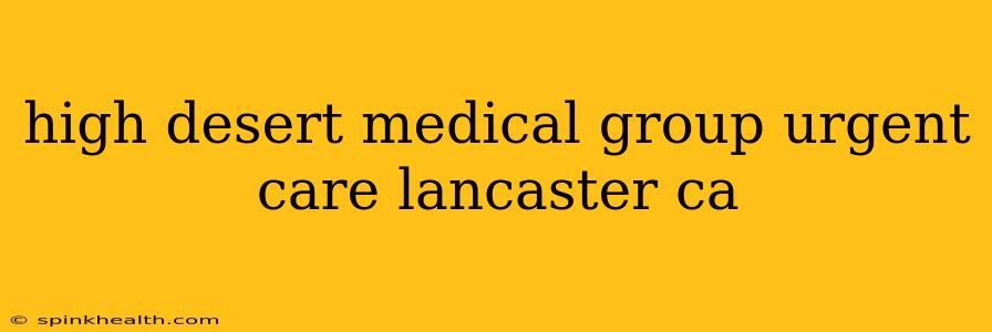 high desert medical group urgent care lancaster ca