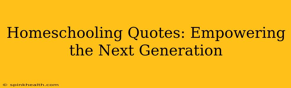 Homeschooling Quotes: Empowering the Next Generation