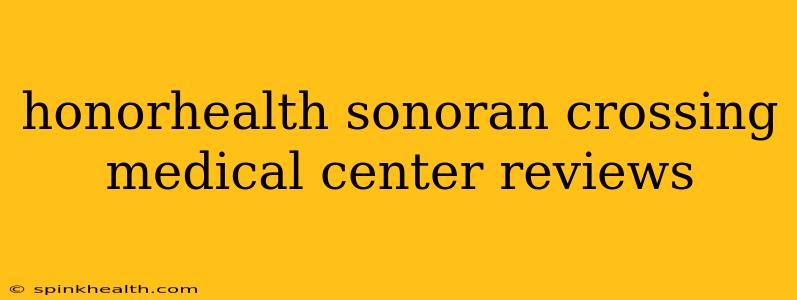 honorhealth sonoran crossing medical center reviews