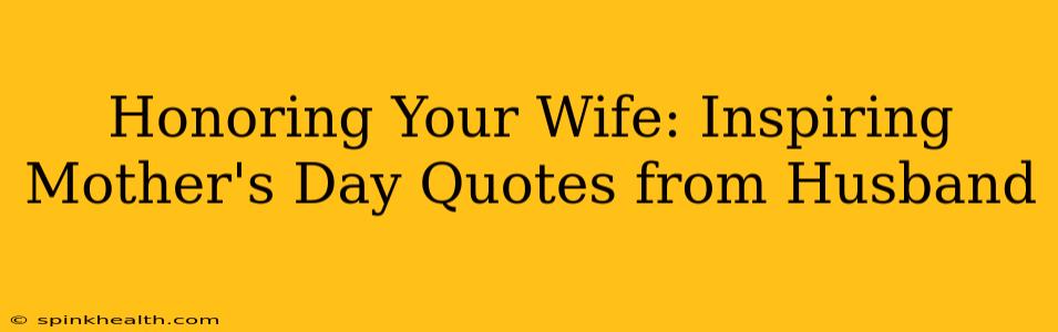 Honoring Your Wife: Inspiring Mother's Day Quotes from Husband