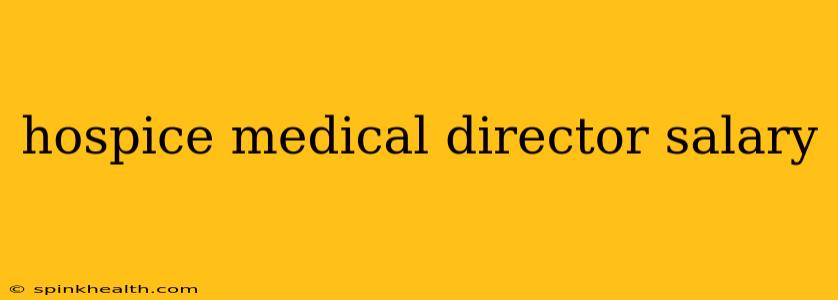 hospice medical director salary