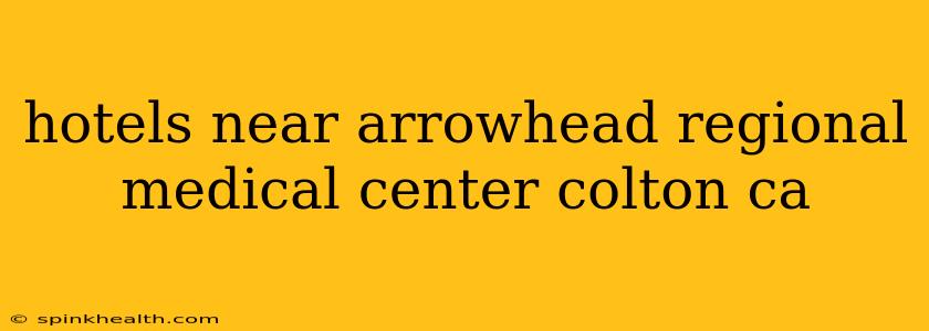hotels near arrowhead regional medical center colton ca