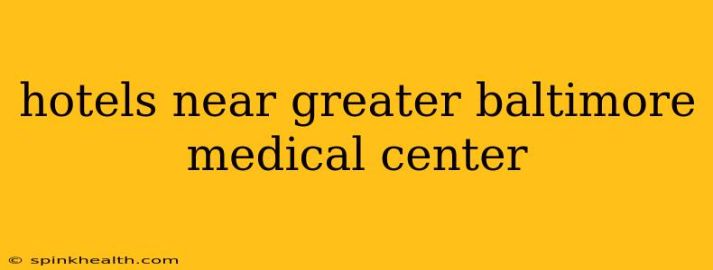 hotels near greater baltimore medical center