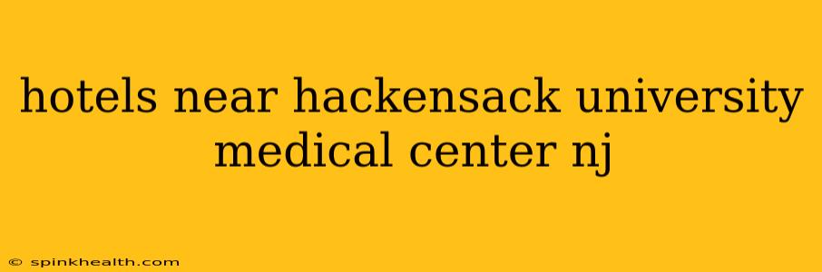 hotels near hackensack university medical center nj