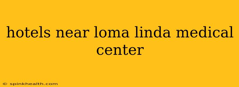 hotels near loma linda medical center