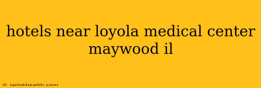 hotels near loyola medical center maywood il