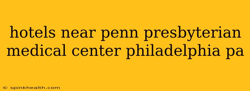 hotels near penn presbyterian medical center philadelphia pa