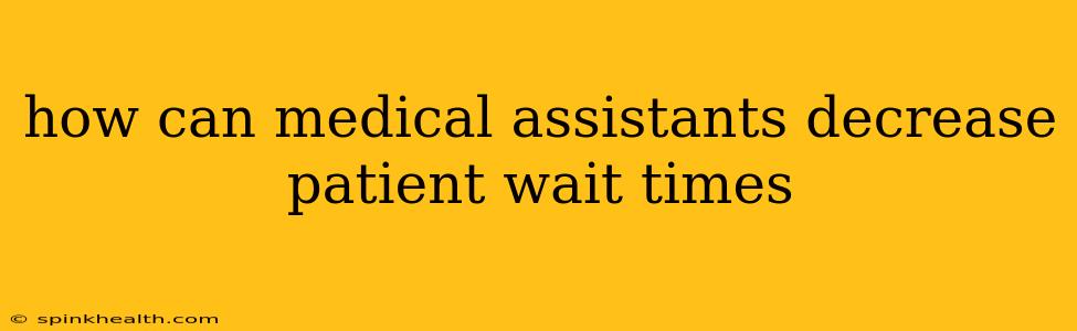 how can medical assistants decrease patient wait times