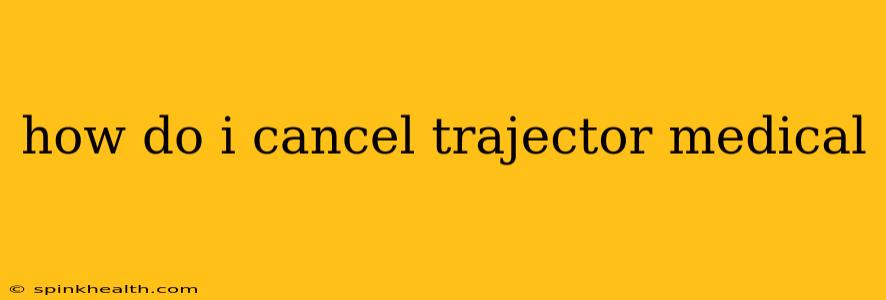 how do i cancel trajector medical