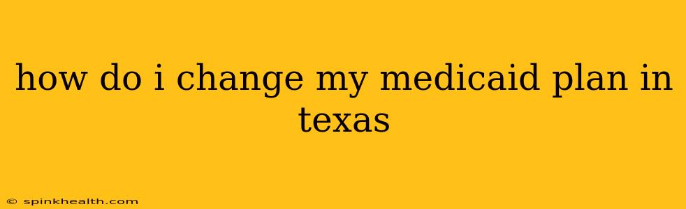 how do i change my medicaid plan in texas