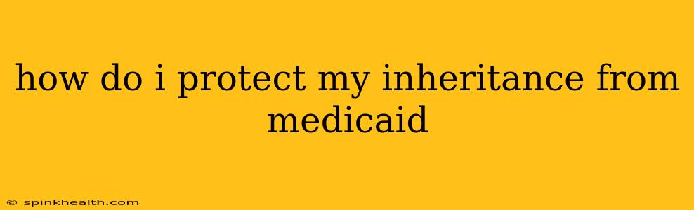 how do i protect my inheritance from medicaid
