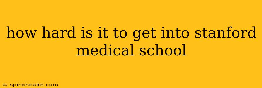 how hard is it to get into stanford medical school